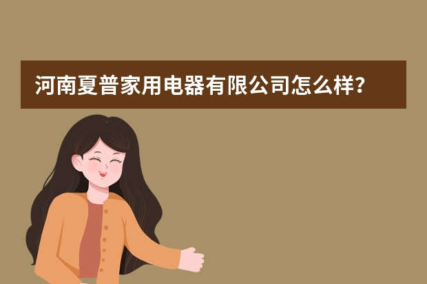 河南夏普家用电器有限公司怎么样？