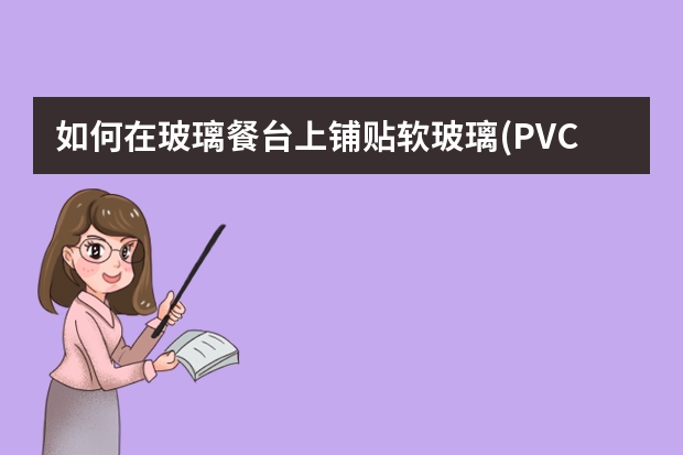 如何在玻璃餐台上铺贴软玻璃(PVC透明膜)