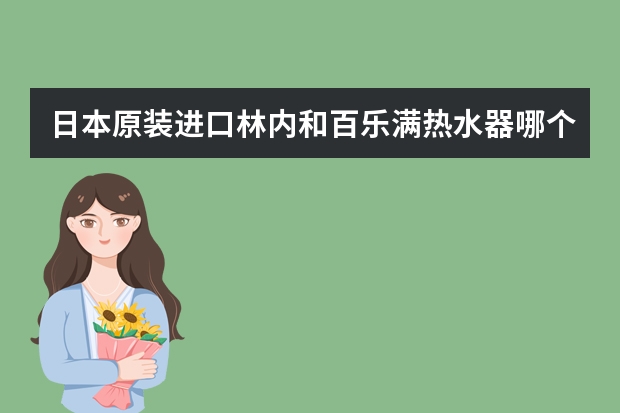 日本原装进口林内和百乐满热水器哪个好