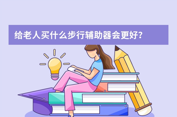 给老人买什么步行辅助器会更好？