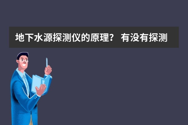 地下水源探测仪的原理？ 有没有探测水源的仪器