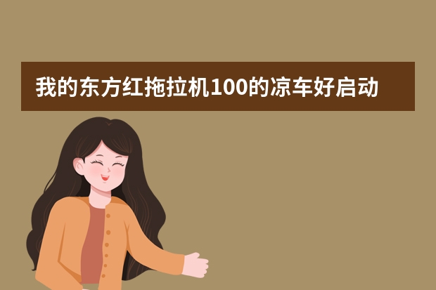 我的东方红拖拉机100的凉车好启动热车打不动怎么回事？