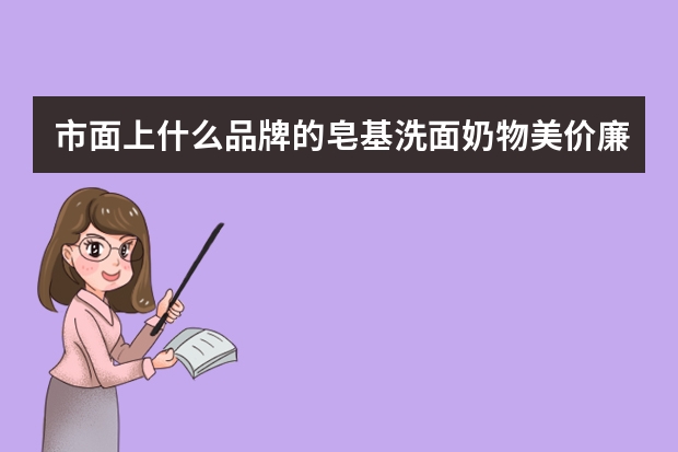 市面上什么品牌的皂基洗面奶物美价廉？