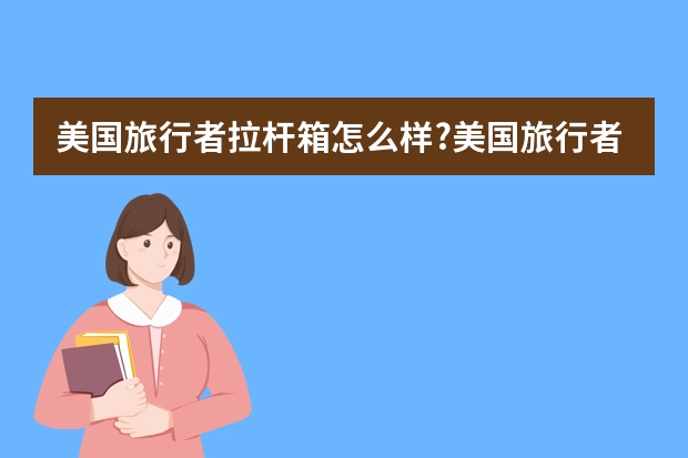 美国旅行者拉杆箱怎么样?美国旅行者拉杆箱好吗?