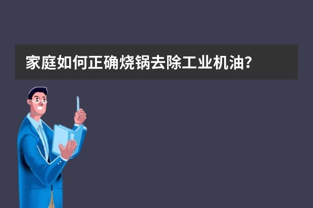 家庭如何正确烧锅去除工业机油？