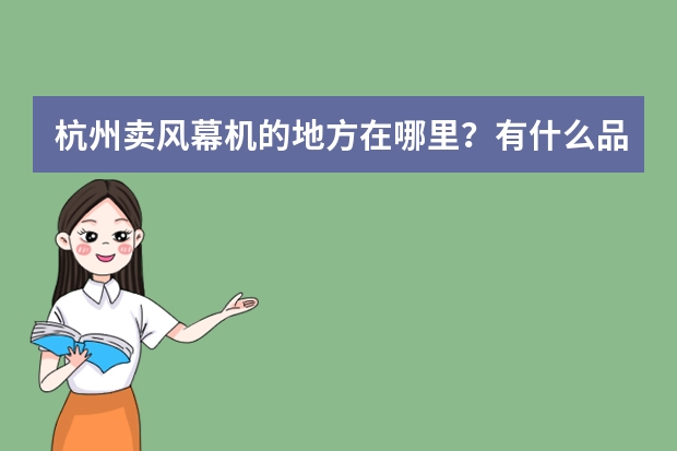 杭州卖风幕机的地方在哪里?有什么品牌可以选择,要注意什么细节?