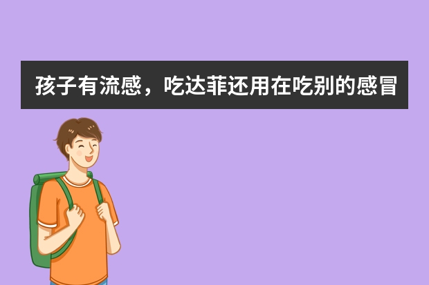 孩子有流感，吃达菲还用在吃别的感冒药吗