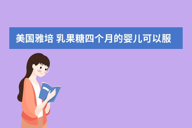 美国雅培 乳果糖四个月的婴儿可以服用吗？症状13天不排便打开赛路住排大便成粥壮，不腹痛，不腹胀，