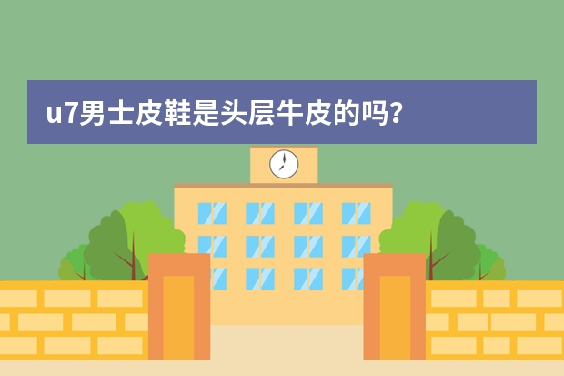 u7男士皮鞋是头层牛皮的吗？