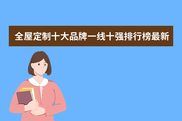 全屋定制十大品牌一线十强排行榜最新排名是哪些？