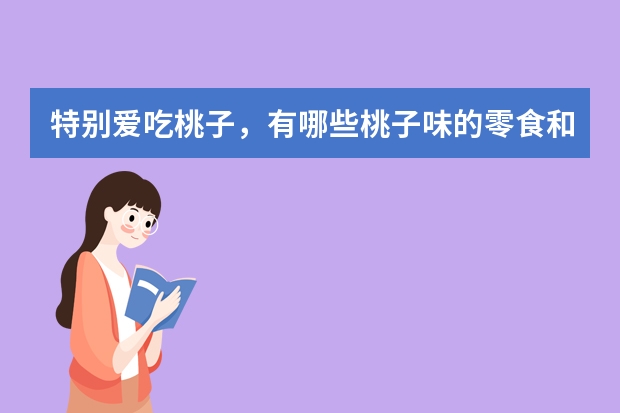 特别爱吃桃子，有哪些桃子味的零食和饮料推荐？