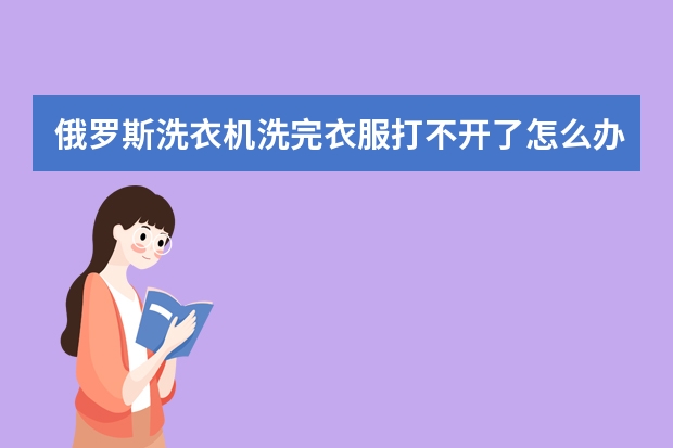 俄罗斯洗衣机洗完衣服打不开了怎么办