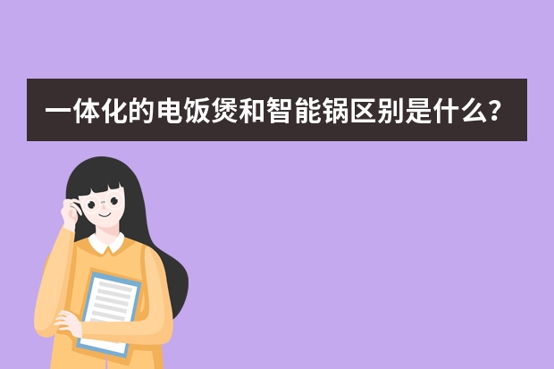 一体化的电饭煲和智能锅区别是什么？哪个好？