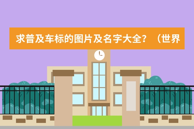 求普及车标的图片及名字大全？（世界汽车品牌大全（按国家分）紧急！！！）