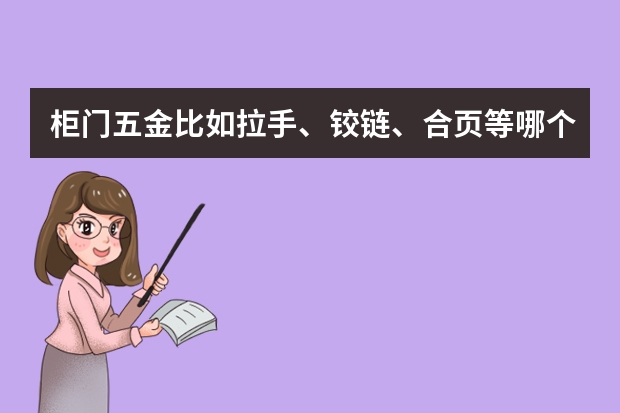 柜门五金比如拉手、铰链、合页等哪个牌子比较好？