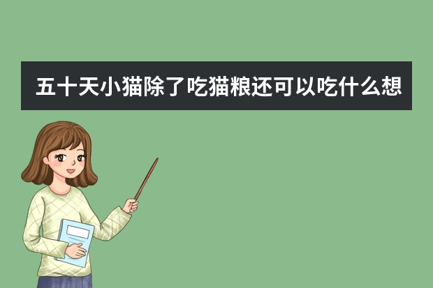 五十天小猫除了吃猫粮还可以吃什么想喂点别的辅食和主食，因为要吃营养粉和猫？