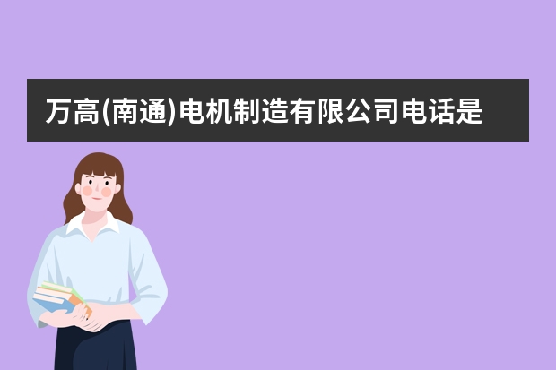 万高(南通)电机制造有限公司电话是多少？