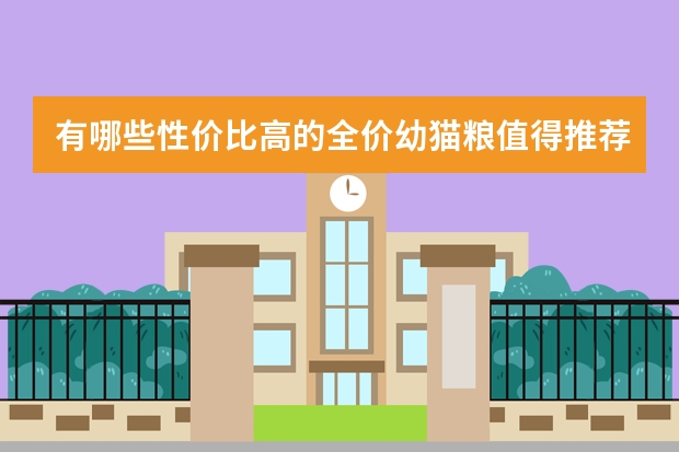 有哪些性价比高的全价幼猫粮值得推荐？