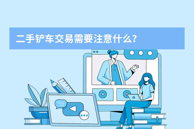 二手铲车交易需要注意什么？