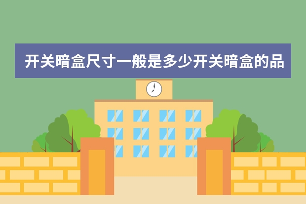 开关暗盒尺寸一般是多少开关暗盒的品牌有哪些