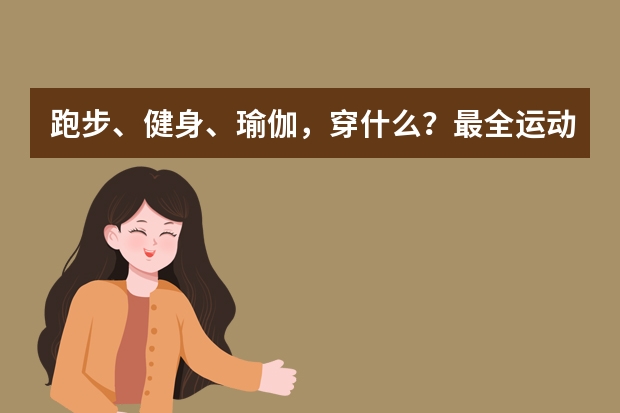 跑步、健身、瑜伽，穿什么？最全运动服品牌/店铺 - 必买系列推荐！