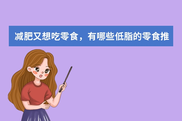 减肥又想吃零食，有哪些低脂的零食推荐？