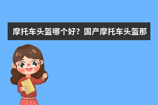 摩托车头盔哪个好？国产摩托车头盔那个牌子好？