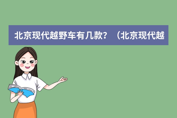 北京现代越野车有几款？（北京现代越野车有几款）