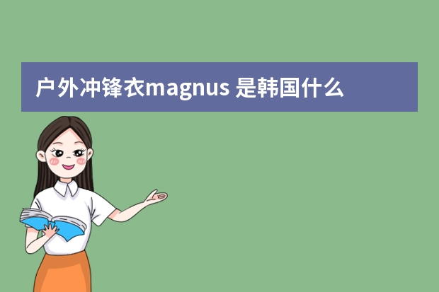 户外冲锋衣magnus 是韩国什么品牌的服装