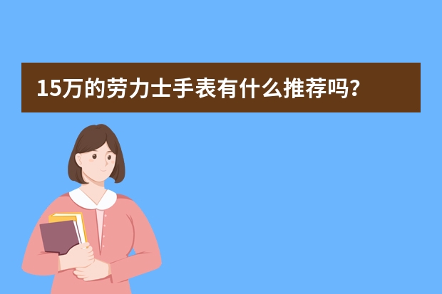 15万的劳力士手表有什么推荐吗？