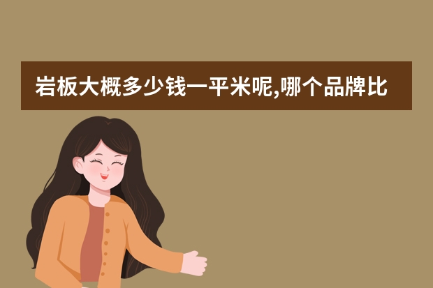 岩板大概多少钱一平米呢,哪个品牌比较推荐?