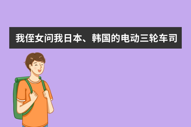 我侄女问我日本、韩国的电动三轮车司机怎么样防止铅蓄电池经常“不翼而飞”,如何回答比较好?