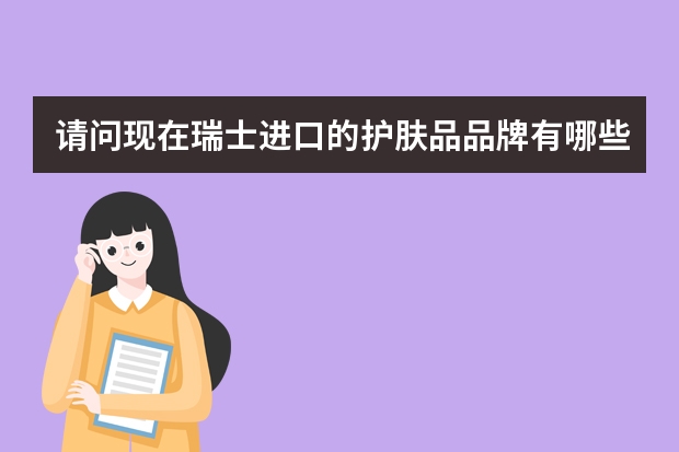 请问现在瑞士进口的护肤品品牌有哪些？