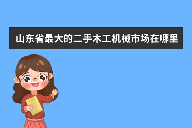 山东省最大的二手木工机械市场在哪里？