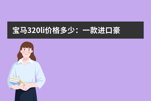 宝马320li价格多少：一款进口豪车的价格分析