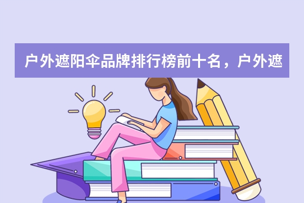 户外遮阳伞品牌排行榜前十名，户外遮阳伞什么牌子的质量好，户外遮阳伞什么牌子好，庭院伞哪个牌子的好