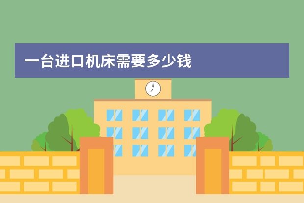 一台进口机床需要多少钱