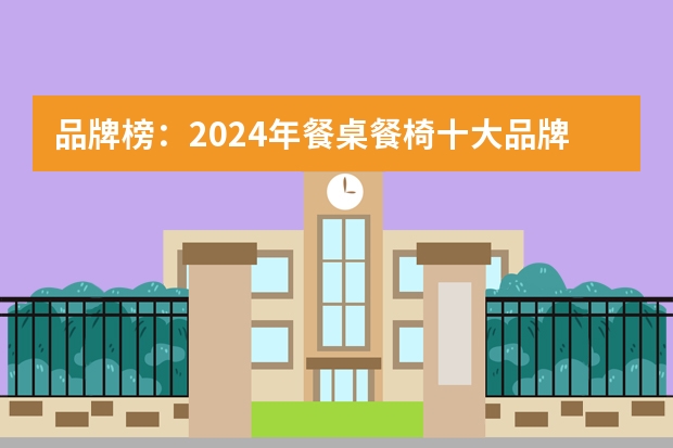 品牌榜：2024年餐桌餐椅十大品牌排行榜 投票结果公布【新】 餐桌餐椅十大品牌影响力排行