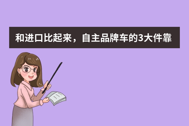 和进口比起来，自主品牌车的3大件靠谱吗