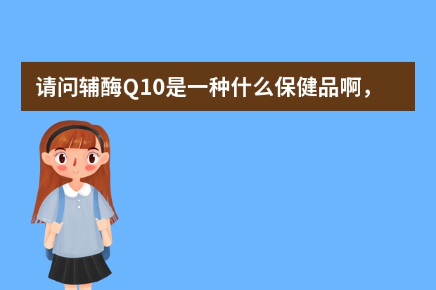 请问辅酶Q10是一种什么保健品啊，肠胃不好的人可以服用吗