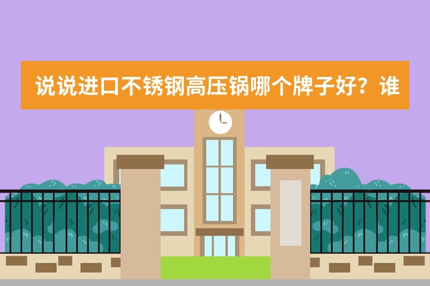 说说进口不锈钢高压锅哪个牌子好？谁知道的比较多呢