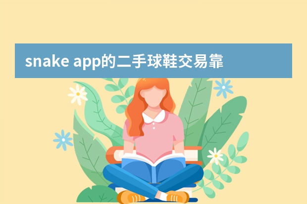 snake app的二手球鞋交易靠谱吗？