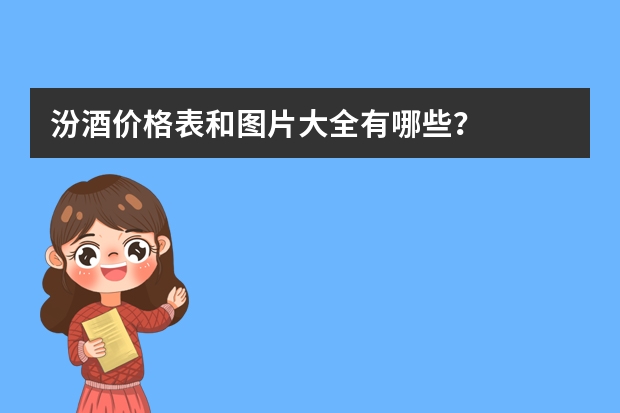 汾酒价格表和图片大全有哪些?