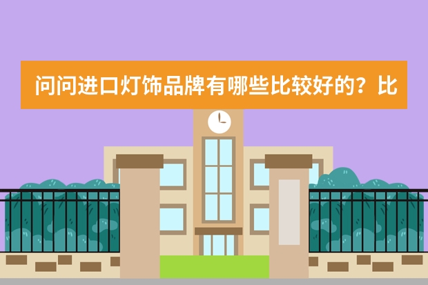 问问进口灯饰品牌有哪些比较好的？比较好的欧式灯品牌有哪些?