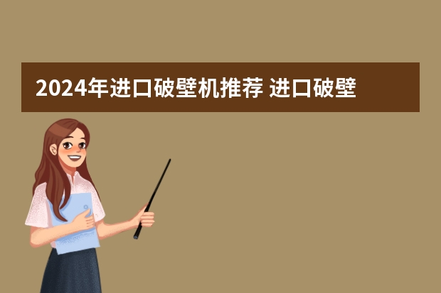 2024年进口破壁机推荐 进口破壁机哪个牌子好？VITAMIX/西屋/柏兰德/SURE等10大进口破壁机品牌