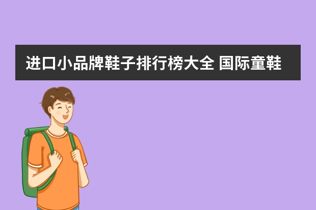 进口小品牌鞋子排行榜大全 国际童鞋品牌排行榜(进口童鞋品牌排行)