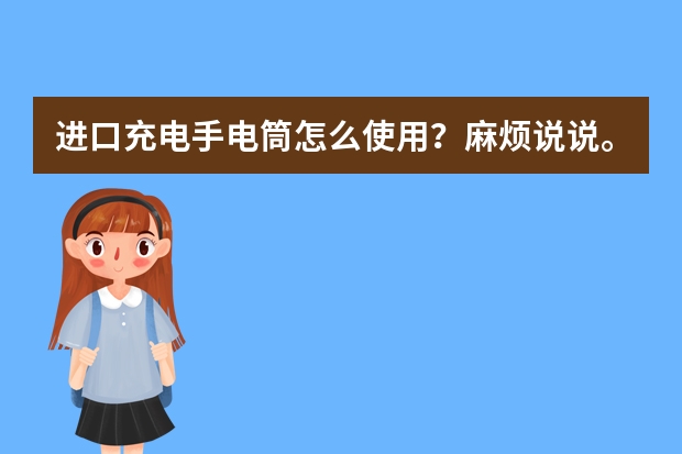 进口充电手电筒怎么使用？麻烦说说。