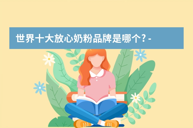 世界十大放心奶粉品牌是哪个? - 知乎