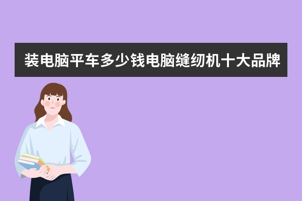 装电脑平车多少钱电脑缝纫机十大品牌价格分别是多少